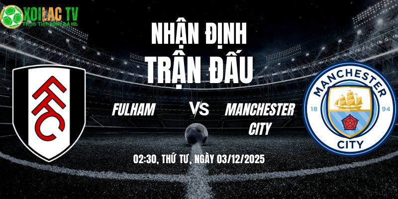 Nhận định soi kèo Fulham vs Man City | 02:30 03/12 1 Nhận định Fulham vs Man City 02h30 03/12/2025